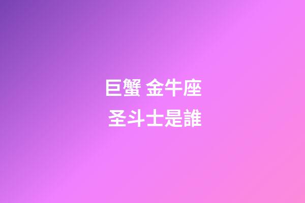巨蟹 金牛座 圣斗士是誰-第1張-星座運勢-玄機派